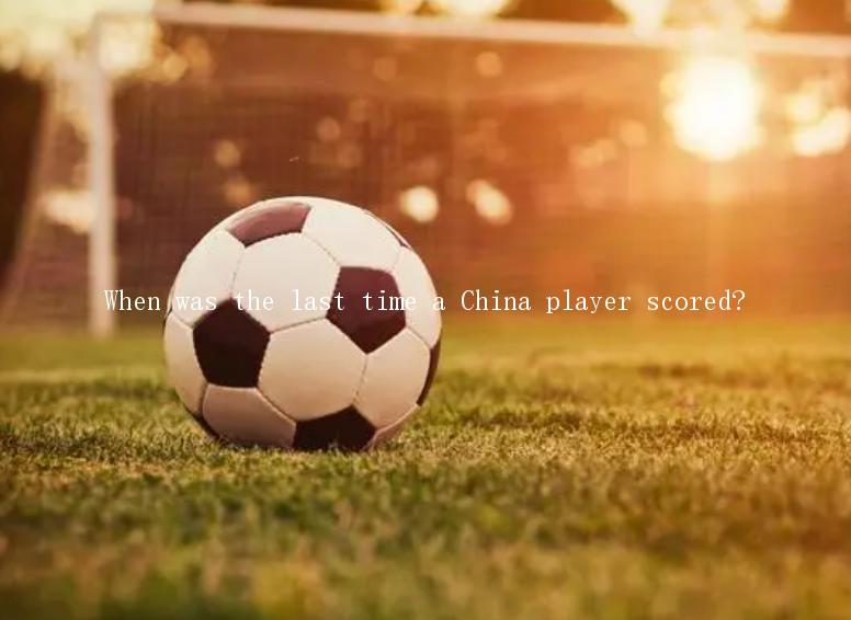 When was the last time a China player scored?